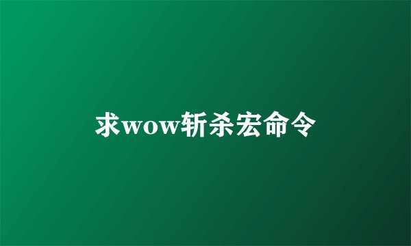 求wow斩杀宏命令