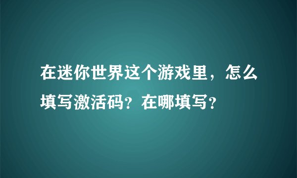 在迷你世界这个游戏里，怎么填写激活码？在哪填写？