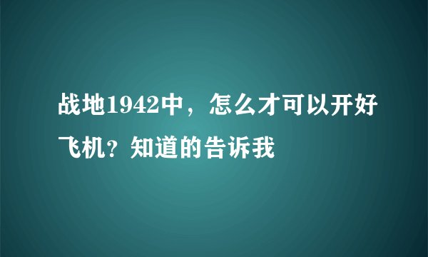 战地1942中，怎么才可以开好飞机？知道的告诉我