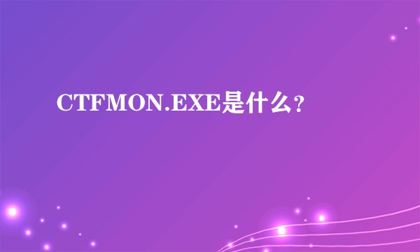 CTFMON.EXE是什么？