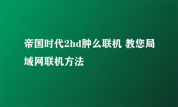 帝国时代2hd肿么联机 教您局域网联机方法