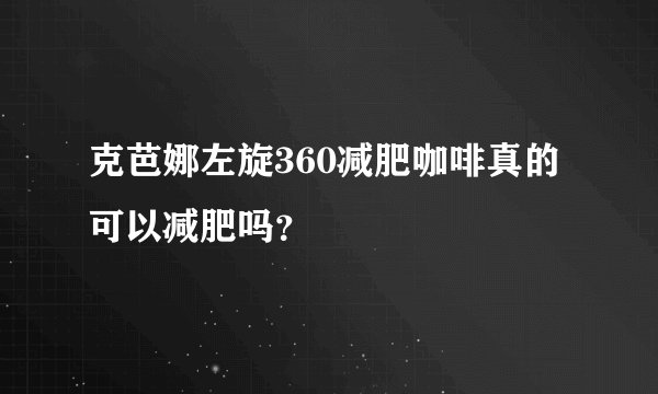 克芭娜左旋360减肥咖啡真的可以减肥吗？