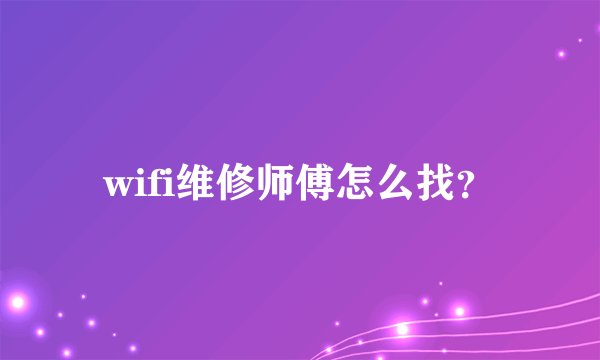 wifi维修师傅怎么找？