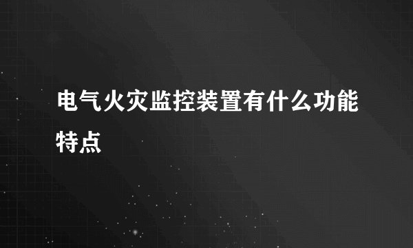 电气火灾监控装置有什么功能特点