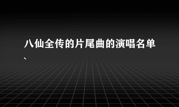 八仙全传的片尾曲的演唱名单`