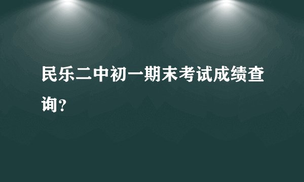 民乐二中初一期末考试成绩查询？
