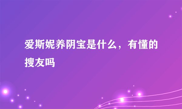 爱斯妮养阴宝是什么，有懂的搜友吗
