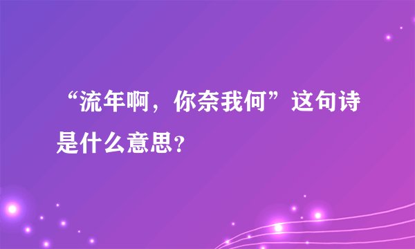 “流年啊，你奈我何”这句诗是什么意思？