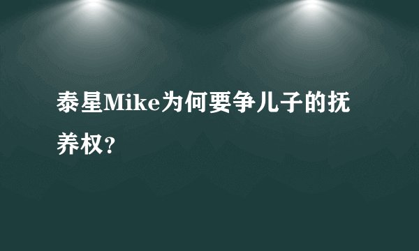 泰星Mike为何要争儿子的抚养权？