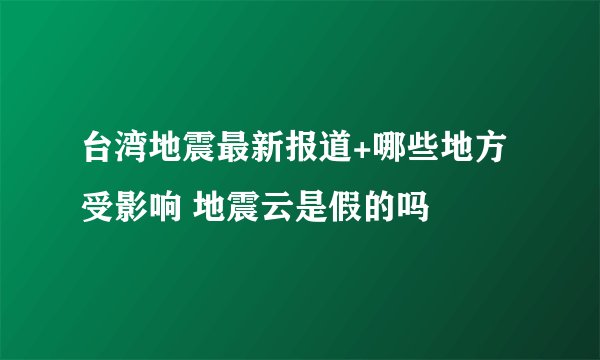 台湾地震最新报道+哪些地方受影响 地震云是假的吗