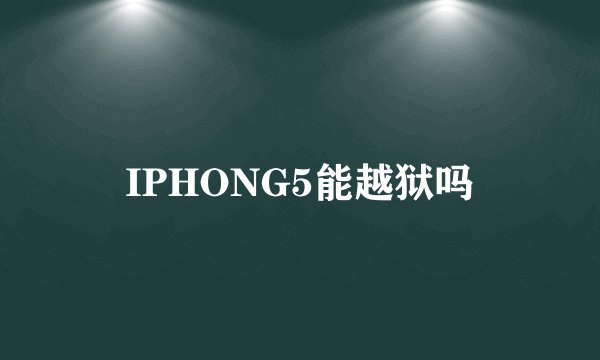 IPHONG5能越狱吗