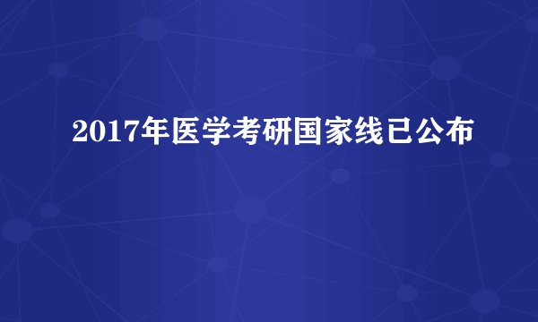 2017年医学考研国家线已公布
