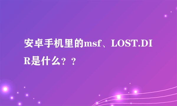安卓手机里的msf、LOST.DIR是什么？？