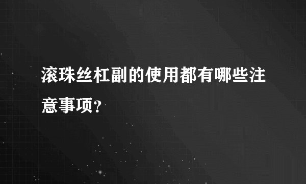 滚珠丝杠副的使用都有哪些注意事项？