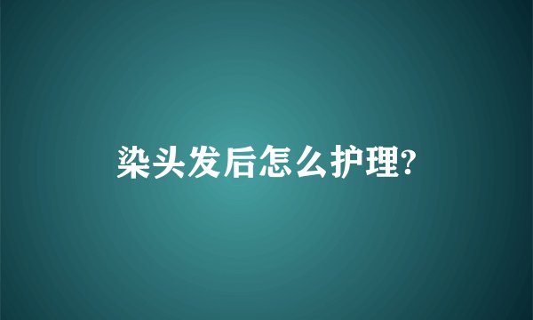 染头发后怎么护理?