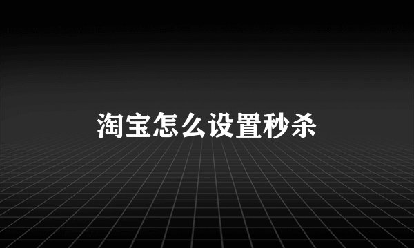淘宝怎么设置秒杀
