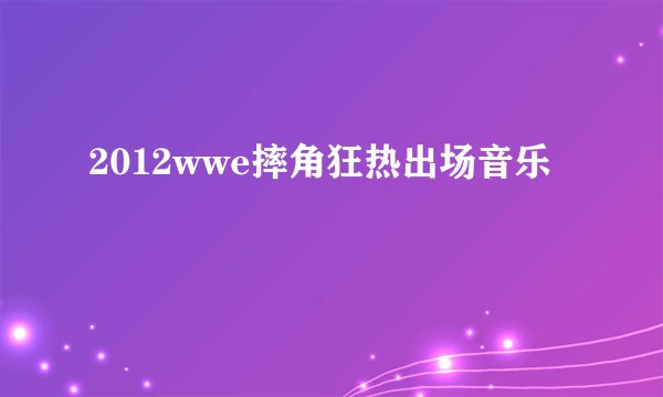 2012wwe摔角狂热出场音乐