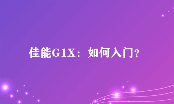 佳能G1X：如何入门？