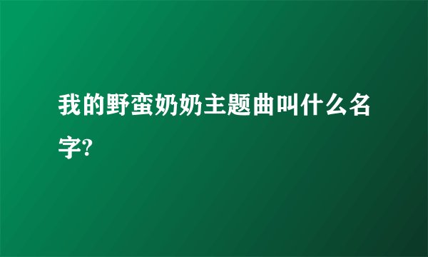 我的野蛮奶奶主题曲叫什么名字?