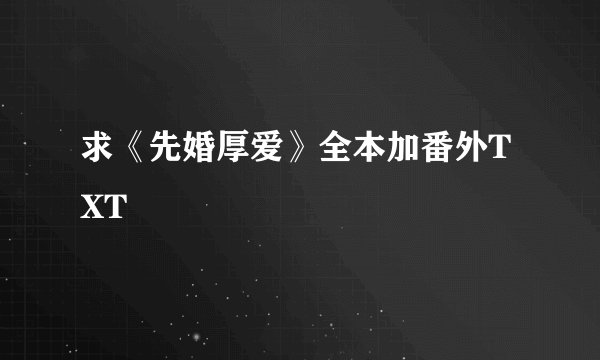 求《先婚厚爱》全本加番外TXT