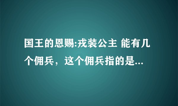 国王的恩赐:戎装公主 能有几个佣兵，这个佣兵指的是不参战，可以穿装备的那个人