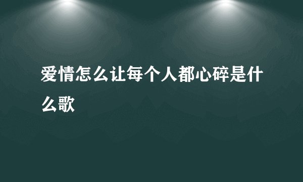 爱情怎么让每个人都心碎是什么歌