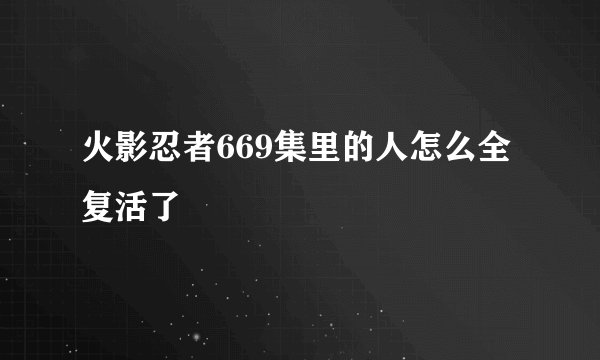 火影忍者669集里的人怎么全复活了