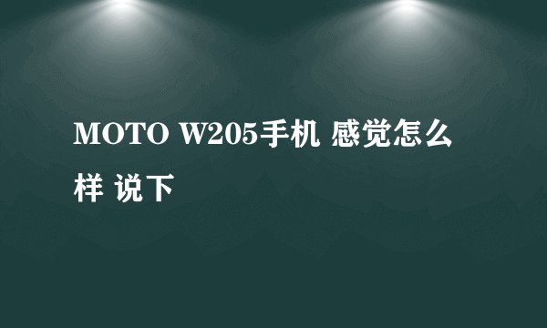 MOTO W205手机 感觉怎么样 说下