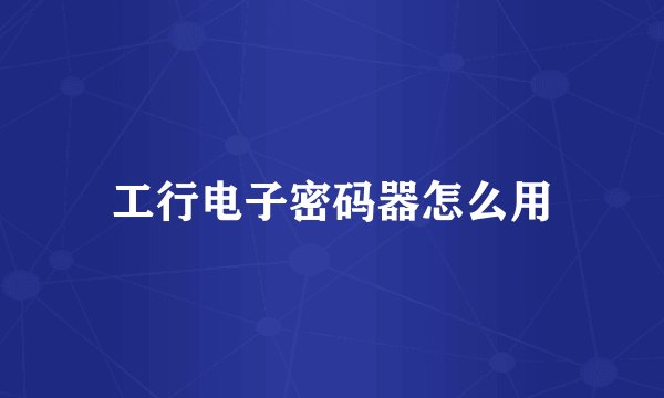 工行电子密码器怎么用