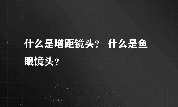 什么是增距镜头？ 什么是鱼眼镜头？