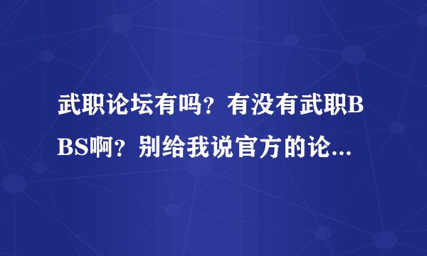 武职论坛有吗？有没有武职BBS啊？别给我说官方的论坛，官方论坛没人气，注册都注册不了。
