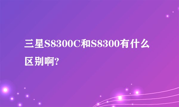 三星S8300C和S8300有什么区别啊?