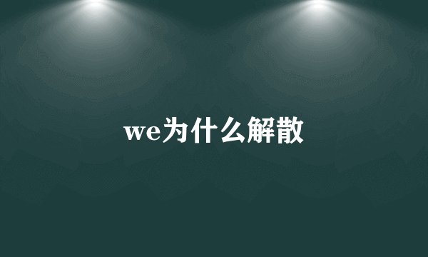 we为什么解散