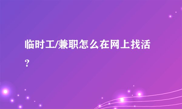 临时工/兼职怎么在网上找活？