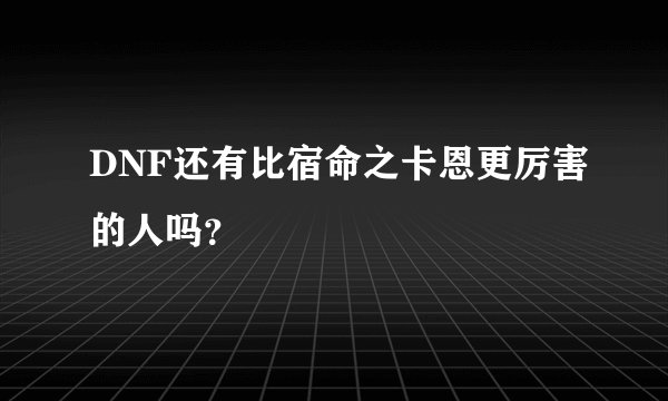 DNF还有比宿命之卡恩更厉害的人吗？