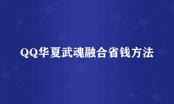 QQ华夏武魂融合省钱方法