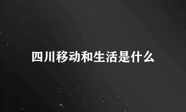 四川移动和生活是什么