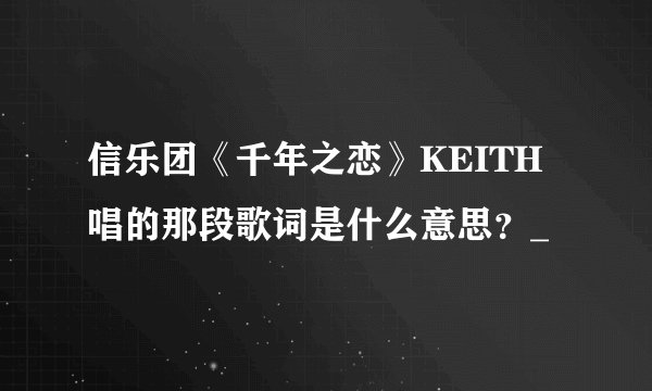 信乐团《千年之恋》KEITH唱的那段歌词是什么意思？_