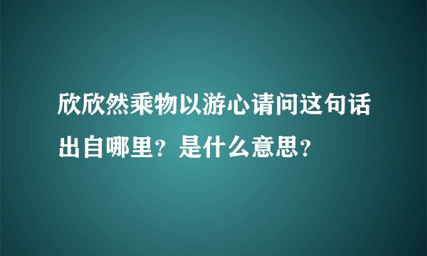 欣欣然乘物以游心请问这句话出自哪里？是什么意思？