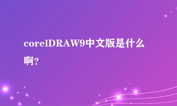 corelDRAW9中文版是什么啊？