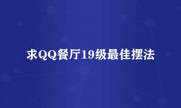 求QQ餐厅19级最佳摆法
