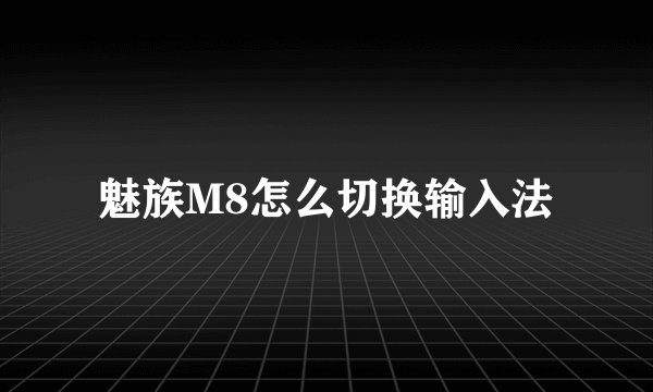 魅族M8怎么切换输入法