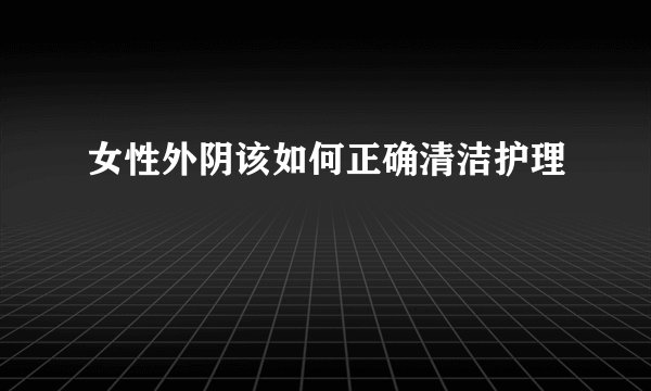 女性外阴该如何正确清洁护理