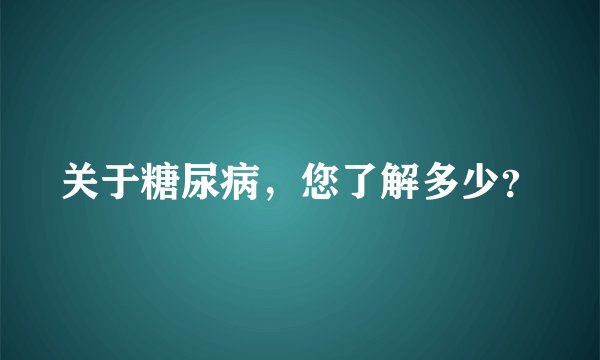 关于糖尿病，您了解多少？