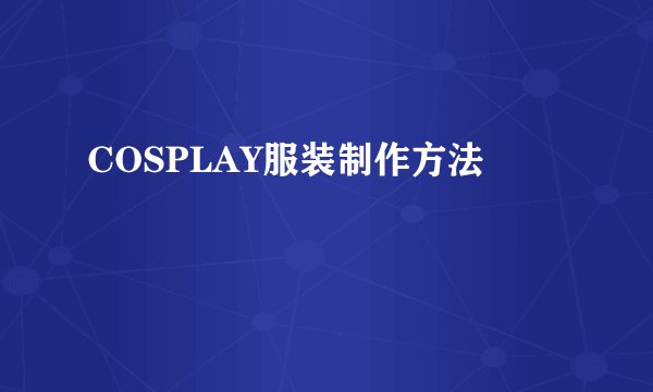 COSPLAY服装制作方法