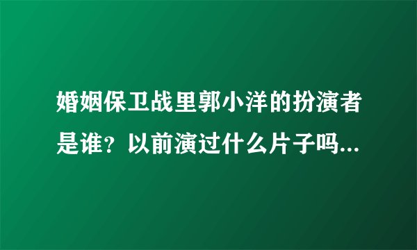 婚姻保卫战里郭小洋的扮演者是谁？以前演过什么片子吗？长得太可爱了
