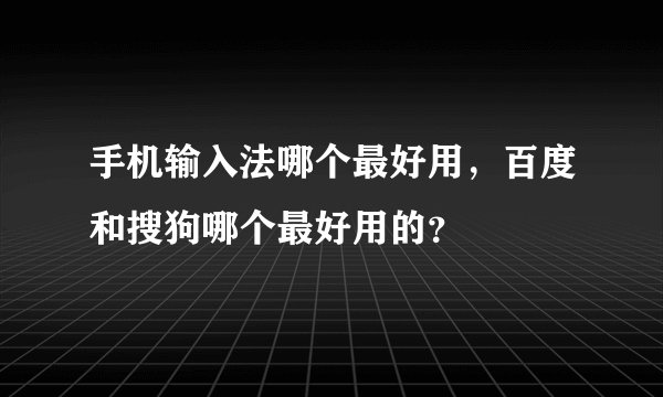 手机输入法哪个最好用，百度和搜狗哪个最好用的？