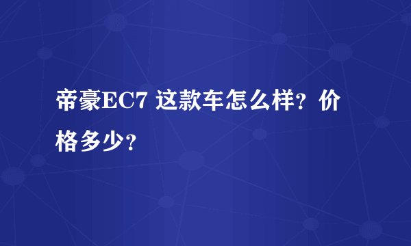 帝豪EC7 这款车怎么样？价格多少？