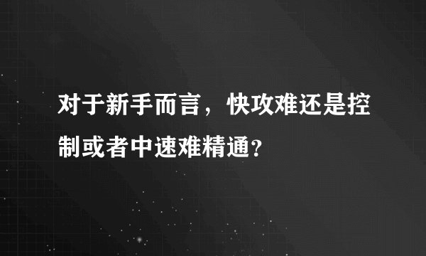 对于新手而言，快攻难还是控制或者中速难精通？