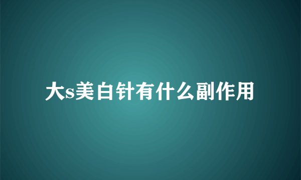 大s美白针有什么副作用